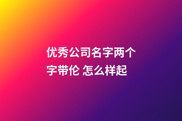 优秀公司名字两个字带伦 怎么样起-第1张-公司起名-玄机派